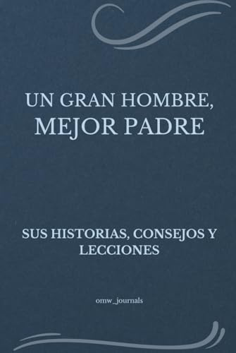 UN GRAN HOMBRE, MEJOR PADRE: SUS HISTORIAS, CONSEJOS Y LECCIONES