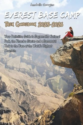 The Everest Base Camp Trek Guidebook 2025-2026: Your Definitive Guide to Sagarmatha National Park, the Khumbu Glacier and a Successful Trek to the Base of the World’s Highest Mountain
