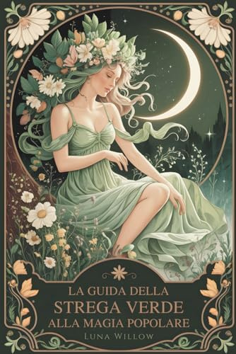 La Guida della Strega Verde alla Magia Popolare: Rimedi Erboristici, Saggezza delle Piante e Incantesimi Quotidiani per Nuove Streghe - Un Viaggio per ... e nella Magia Pratica della Natura
