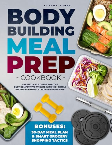 Bodybuilding Meal Prep Cookbook: The Ultimate Guide for the Busy Competitive Athlete with 100+ Simple Recipes for Muscle Growth & Mass Gain + Bonuses: 30Day Meal Plan & Smart Grocery Shopping Tactics