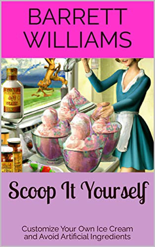 Scoop It Yourself: Customize Your Own Ice Cream and Avoid Artificial Ingredients (Homemade Delights: Crafting Culinary Creations in Your Kitchen)