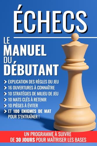 ÉCHECS : Le manuel du débutant: règles du jeu, 16 ouvertures à connaître, 10 stratégies de milieu de jeu, 10 mats clés à retenir, 10 pièges à éviter, ... jours pour apprendre et maîtriser les bases