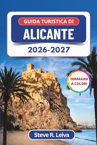 Guida turistica di Alicante 2026-2027 (A colori): Esplora il castello simbolo della Costa Blanca, le spiagge sabbiose, le tapas di mare e il vivace ... con consigli pratici, itinerari e mappe