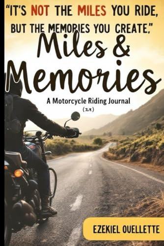 It’s Not The Miles You Ride, But The Memories You Create: Miles & Memories: A Motorcycle Riding Journal (The Ultimate Motorcycle Guide Series)