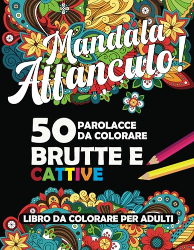 PAROLACCE DA COLORARE: MANDALA AFFANCULO!BRUTTE E CATTIVE 50 DISEGNI IN STILE MANDALA DA COLORARE CON PAROLACCE PER CALMARE LA TUA RABBIA E STRESS, UN ... TUTTI I COLORI,LIBRO DA COLORARE PER ADULTI
