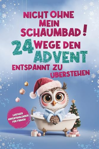 Nicht ohne mein Schaumbad! 24 Wege, den Advent entspannt zu überstehen: Lustiger Adventskalender für Frauen – humorvolles Geschenk gegen Weihnachtsstress