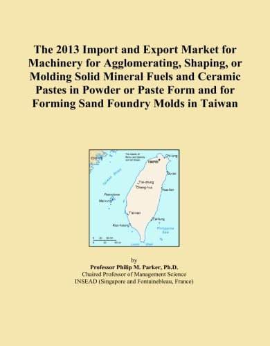 The 2013 Import and Export Market for Machinery for Agglomerating, Shaping, or Molding Solid Mineral Fuels and Ceramic Pastes in Powder or Paste Form and for Forming Sand Foundry Molds in Taiwan