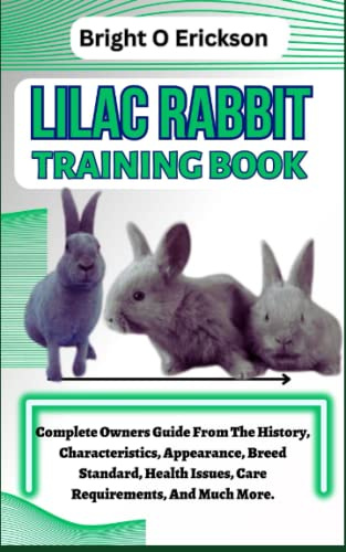 LILAC RABBIT TRAINING BOOK: Complete Owners Guide From The History, Characteristics, Appearance, Breed Standard, Health Issues, Care Requirements, And Much More.