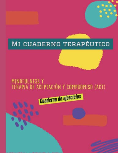 Mi cuaderno terapéutico: Mindfulness y Terapia de Aceptación y Compromiso (ACT): Cuaderno de ejercicios.