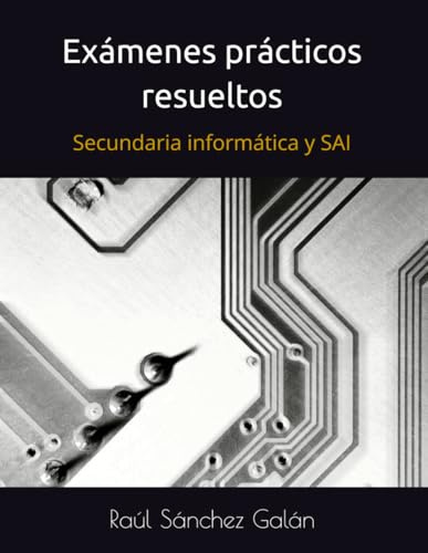 Exámenes prácticos resueltos: Oposiciones de secundaria de informática y de Sistemas y Aplicaciones Informáticas
