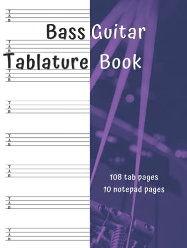 Bass Guitar Tablature Book 108 Tab Pages 10 Notepad Pages: For Music Students, Musicians, Teachers, Guitarists and Songwriters