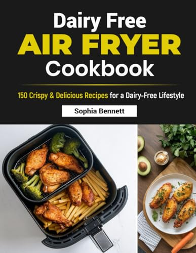 Dairy Free Air Fryer Cookbook: 150 Crispy & Delicious Recipes for a Dairy-Free Lifestyle
