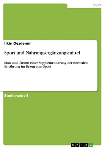 Sport und Nahrungsergänzungsmittel: Sinn und Unsinn einer Supplementierung der normalen Ernährung im Bezug zum Sport