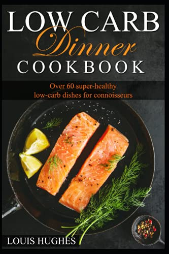 Low carb dinner Cookbook: Over 60 super-healthy low-carb dishes for connoisseurs