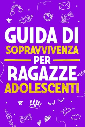 Guida di Sopravvivenza per Ragazze Adolescenti: 101 Consigli essenziali che ogni ragazza deve conoscere per superare le sfide, raggiungere i propri obiettivi e vivere una vita felice