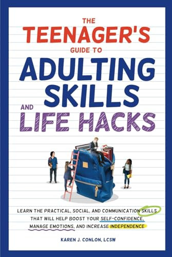 The Teenager's Guide to Adulting Skills and Life Hacks: Learn the Practical, Social, and Communication Skills That Will Help Boost Your Self-Confidence, Manage Emotions, and Increase Independence