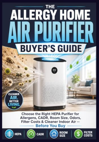 The Allergy Home Air Purifier Buyer's Guide: Choose the Right HEPA Purifier for Dust-Mite Allergens, Pollen, Pet Dander, Mold Spores, CADR Ratings, ... and Cleaner Indoor Air — Before You Buy