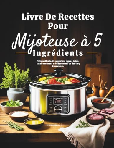Livre De Recettes Pour Mijoteuse à 5 Ingrédients (Édition française): 125 recettes faciles comptant chaque épice, assaisonnement et huile comme l'un des cinq ingrédients.