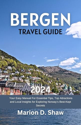 Bergen Travel Guide 2024: Your Easy Manual For Essential Tips, Top Attractions and Local Insights for Exploring Norway's Best-Kept Secrets (English Edition)
