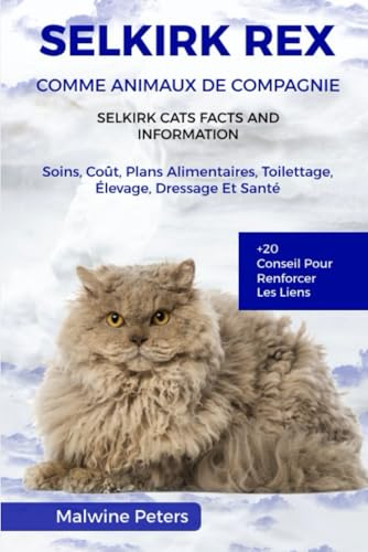 SELKIRK REX COMME ANIMAUX DE COMPAGNIE – FAITS ET INFORMATIONS SUR LES CHATS SELKIRK REX: Soins, Coût, Plans Alimentaires, Toilettage, Élevage, Dressage Et Santé +20 Conseils Pour Renforcer Les Liens