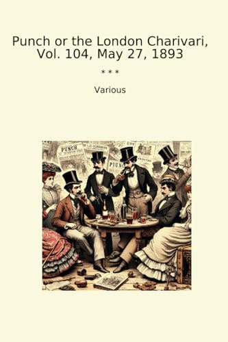 Punch or the London Charivari, Vol. 104, May 27, 1893 (Classic Books)