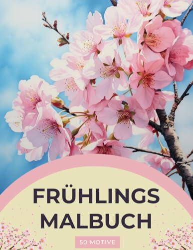 Frühlings Malbuch - Ein Fruehlingsparadies Malbuch für Erwachsene: Frühling und Ostern Ausmalbuch: mit 50 wunderschönen Frühlings- und Ostermotiven ... und Entspannung (Verzaubernde Rückzugsorte)