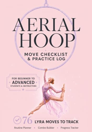Aerial Hoop Move Checklist & Practice Log: 76 Lyra Moves nd Aerial Hoop Elements to Track Across 3 Levels with Routine Planner, Combo Builder & ... for Aerialists, Coaches and Lyra Students