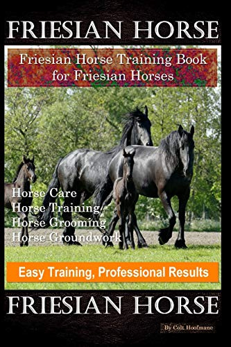 Friesian Horse, Friesian Training, Horse Training Book for Friesian Horses, Horse Care, Horse Training, Horse Grooming, Horse Groundwork ,Easy Training, Professional Results, Friesian Horse