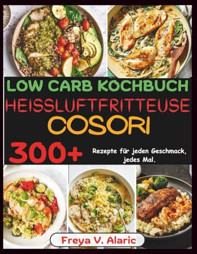Low Carb Kochbuch Heißluftfritteuse Cosori: 300+ Rezepte Für Jeden Geschmack, jedes Mal.