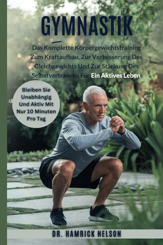 Gymnastik Übungen für Senioren Über 60: Das Komplette Körpergewichtstraining Zum Kraftaufbau, Zur Verbesserung Des Gleichgewichts Und Zur Stärkung Des Selbstvertrauens Für Ein Aktives Leben
