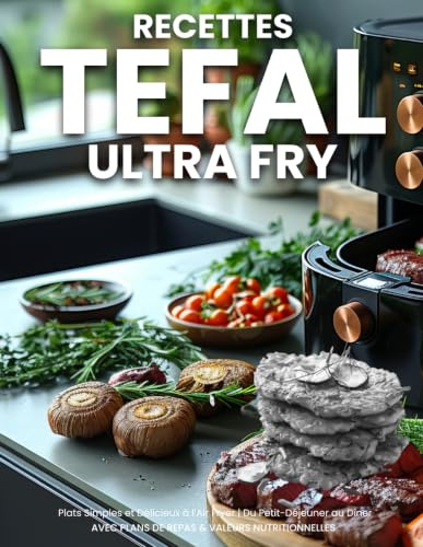 Recette Tefal Ultra Fry: 120+ Recettes Rapides, Saines et Délicieuses pour des Repas, Accompagnements et Desserts Croustillants, Faibles en Gras avec Moins d'Huile