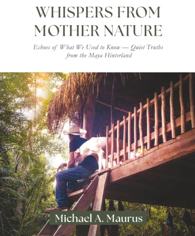 Whispers from Mother Nature: Echoes of What We Used to Know — Quiet Truths from the Maya Hinterland