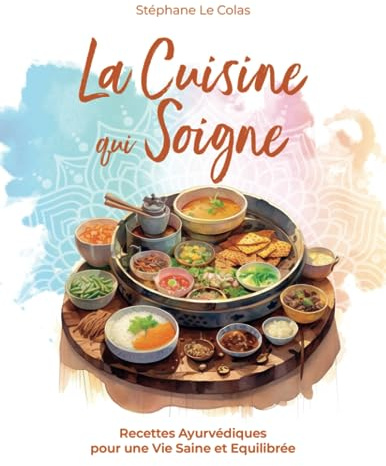 La Cuisine qui Soigne: Recettes Ayurvédiques pour une Vie Saine et Equilibrée