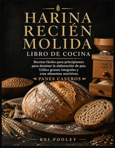 Harina recién molida Libro de cocina: Recetas fáciles para principiantes para dominar la elaboración de pan. Utilice granos integrales y cree alimentos nutritivos. Panes caseros
