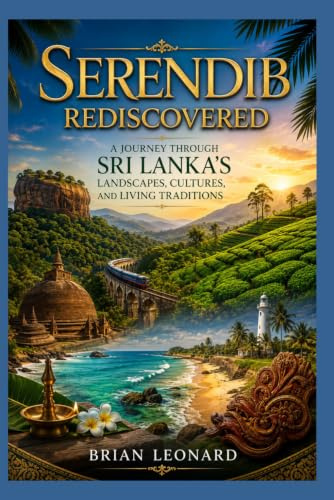 Serendib Rediscovered: A Journey Through Sri Lanka's Landscapes, Cultures, and Living Traditions