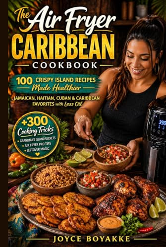 The Air Fryer Caribbean Cookbook: 100 Crispy Island Recipes Made Healthier — Jamaican, Haitian, Cuban & Caribbean Favorites with Less Oil