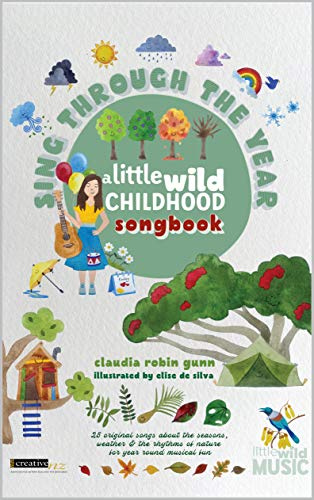 Sing Through The Year - A Little Wild Childhood Songbook: 25 folk songs about the seasons, weather & the rhythms of nature by Claudia Robin Gunn (Little Wild Songbooks)