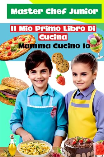 Il Mio Primo Libro Di Cucina: Imparo a cucinare da solo: Il Ricettario per Bambini dove i Piccoli Chef Diventano dei veri Master Chef, con ricette veloci e golose