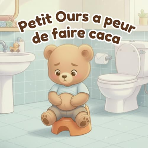 Petit ours a peur de faire caca: Un livre rassurant pour aider les enfants de 2 à 3 ans à dépasser la peur de faire caca et apprendre à aller sur le pot