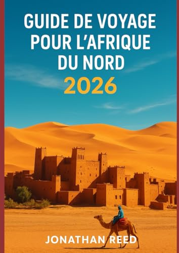 GUIDE DE VOYAGE POUR L'AFRIQUE DU NORD 2026: Explorez le Maroc, l'Égypte, la Tunisie, l'Algérie et la Libye – Treks dans le Sahara, croisières sur le ... plongée en mer Rouge et aventures culturelles