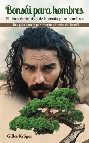 Bonsái para hombres: El libro definitivo de bonsáis para hombres Una guía para la paz interior a través del bonsái