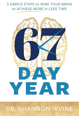 67 Day Year: 3 Simple Steps to Wire Your Brain to Achieve More in Less Time