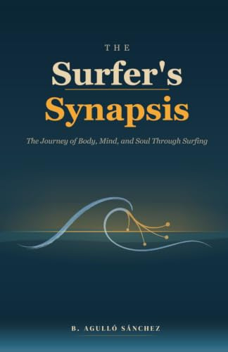 The Surfer's Synapsis: The Journey of Body, Mind, and Soul Through Surfing