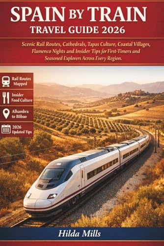 Spain By Train Travel Guide 2026: Scenic Rail Routes, Cathedrals, Tapas Culture, Coastal Villages, Flamenco Nights and Insider Tips for First-Timers and Seasoned Explorers Across Every Region