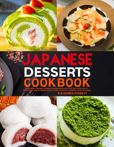 Japanese Desserts Cookbook: Traditional & Modern Japanese Desserts Made Easy with Fruit-Based Treats, Kid-Friendly Sweets, Frozen Delights, Cakes & Festival Favorites for All Occasions.