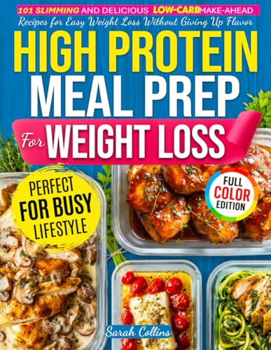 High Protein Meal Prep Cookbook for Weight Loss: 101 Slimming and Delicious Low-Carb Make-Ahead Recipes for Easy Weight Loss Without Giving Up Flavor (High Protein Made Easy)