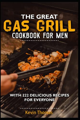 The great gas grill cookbook for men: With 222 delicious recipes for everyone