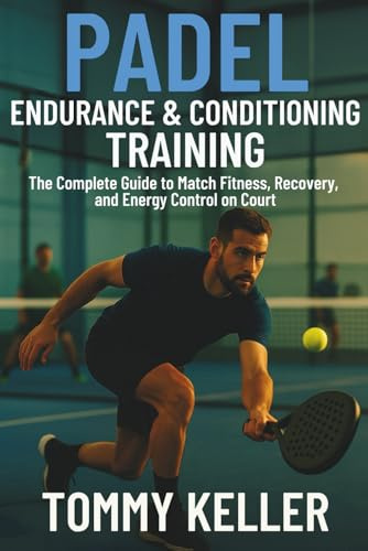 Padel Endurance & Conditioning Training: The Complete Guide to Match Fitness, Recovery, and Energy Control on Court (Complete Padel Fitness Series)