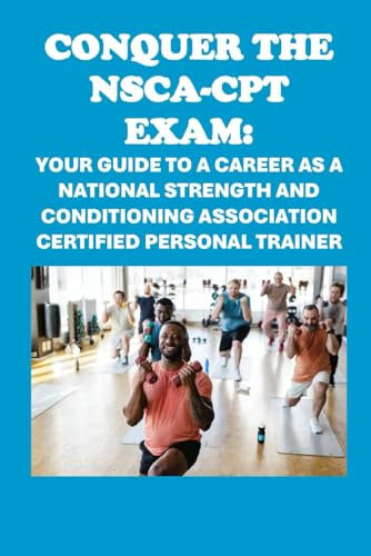 Conquer the NSCA-CPT Exam: Your Guide to a Career as a National Strength and Conditioning Association Certified Personal Trainer (Personal trainer exams)