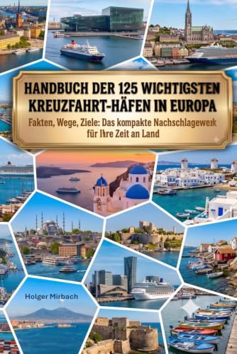 Handbuch der 125 wichtigsten Kreuzfahrt-Häfen in Europa: Fakten, Wege, Ziele: Das kompakte Nachschlagewerk für Ihre Zeit an Land